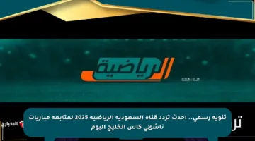 تنويه رسمي.. أحدث تردد قناة السعودية الرياضية 2025 لمتابعة مباريات ناشئي كأس الخليج اليوم